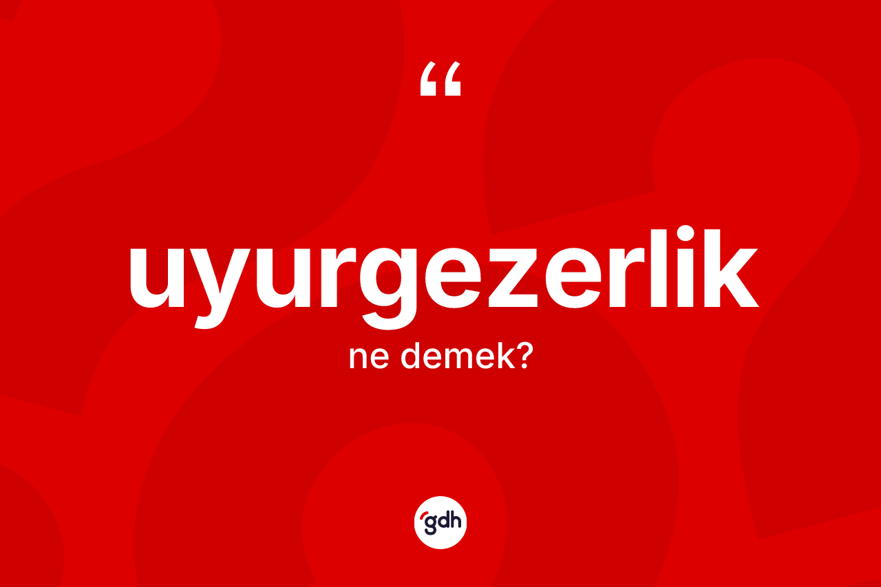 Uyurgezerlik kelimesinin tanımı nedir?