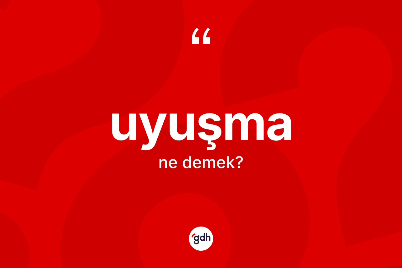 Uyuşma kelimesi ne demek? Uyuşmanın TDK'ya göre anlamı nedir?