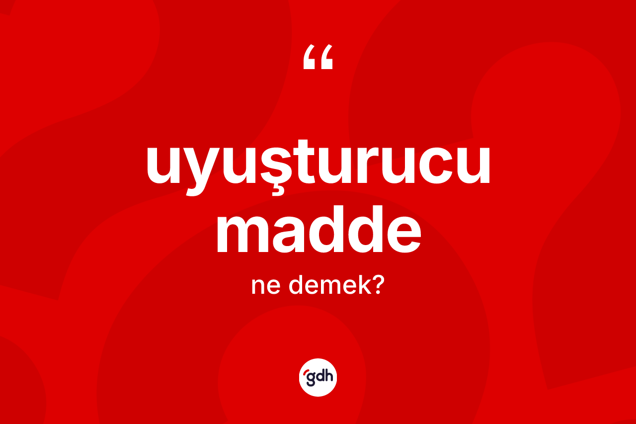 Uyuşturucu madde kelimesinin tanımı nedir? Uyuşturucu maddenin TDK'ya göre anlamı nedir?