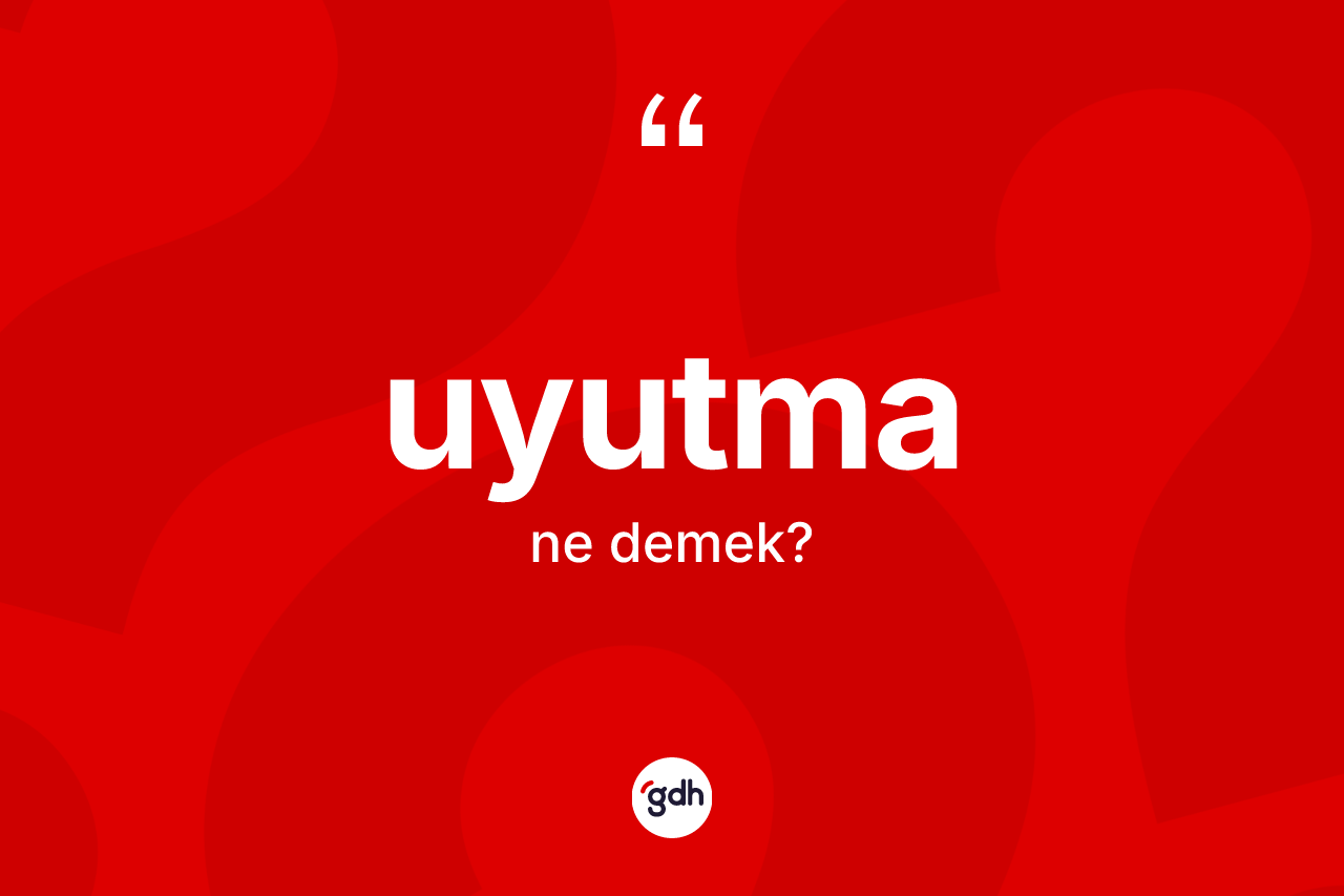 Uyutma kelimesinin anlamı nedir?