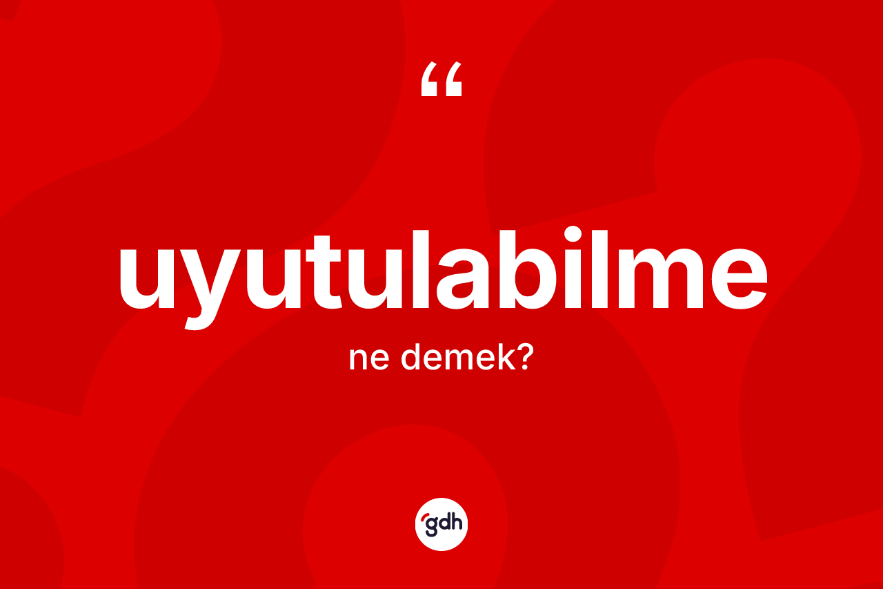Uyutulabilme kelimesinin anlamı nedir? Uyutulabilmenin sözlükteki anlamı nedir?