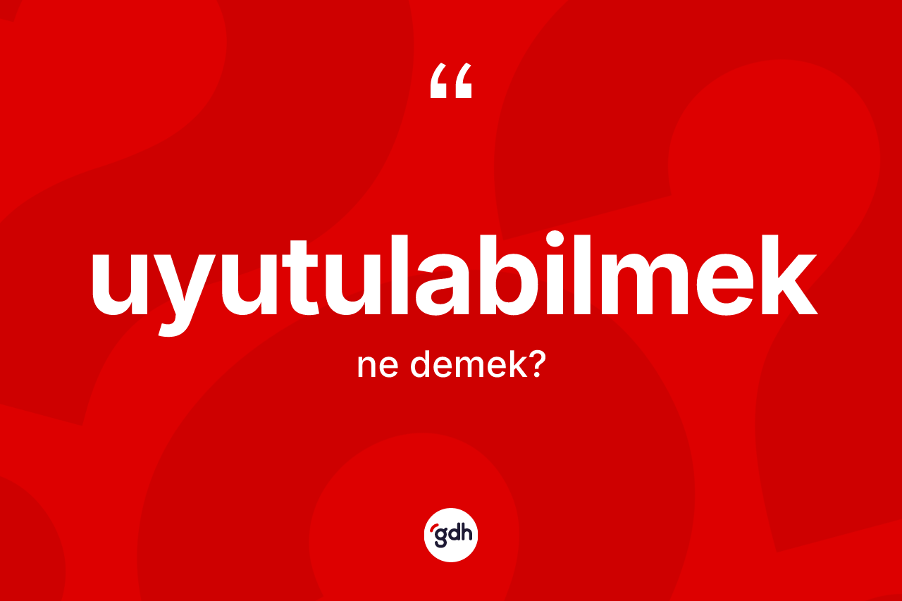 Uyutulabilmek kelimesi ne anlama gelir? Uyutulabilmeğin TDK'ya göre anlamı nedir?