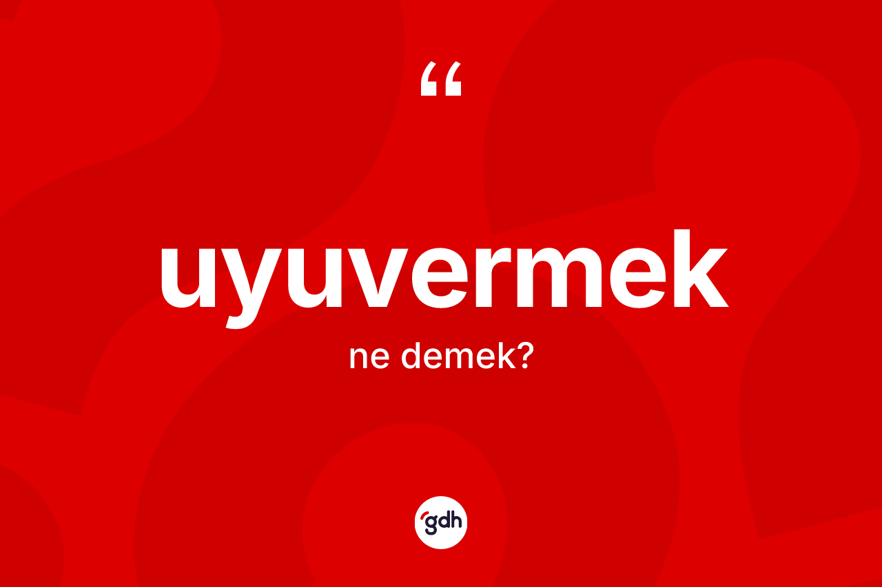 Uyuvermek ne anlama gelir?