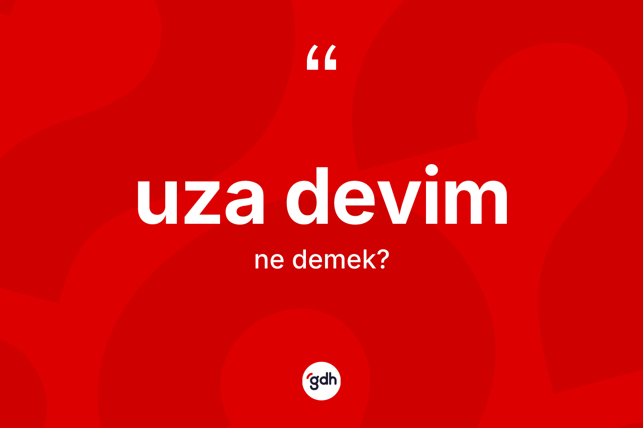 Uza devim kelimesi ne anlama gelir?