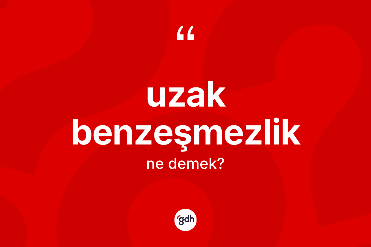 Uzak benzeşmezlik kelimesinin tanımı nedir?