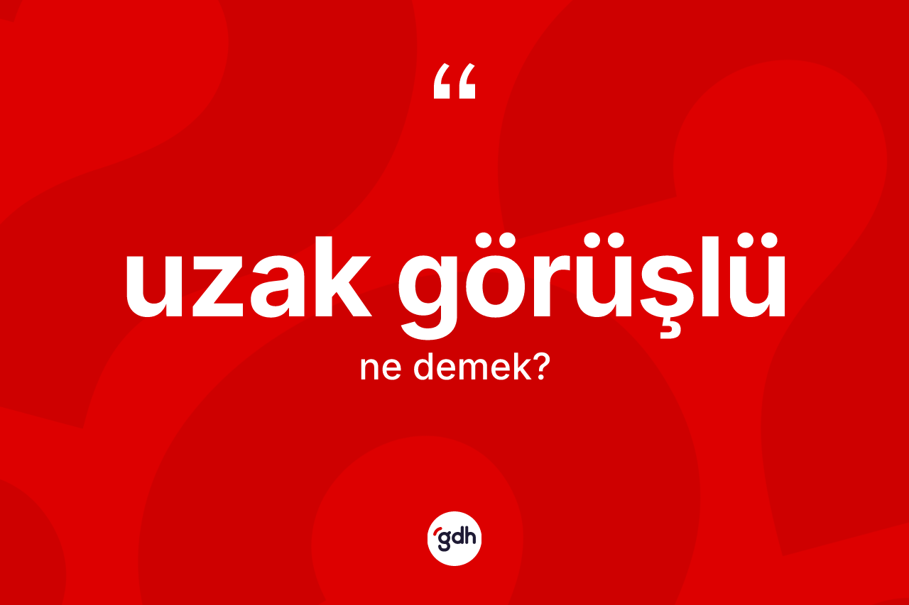 Uzak görüşlü kelimesinin sözlükteki tanımı nedir?