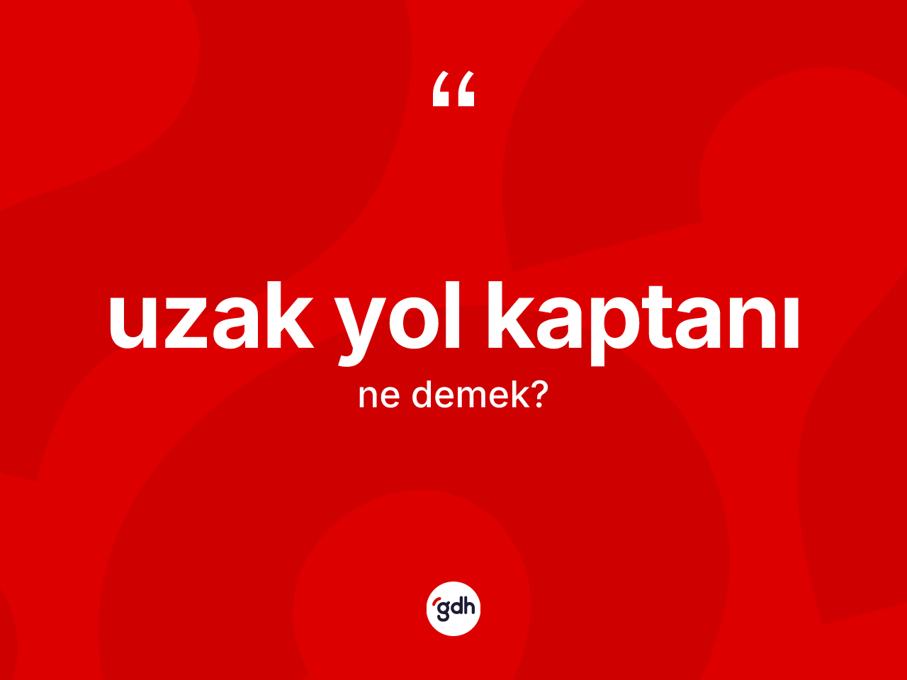 Uzak yol kaptanı nedir? Uzak yol kaptanı kelimesinin TDK'ya göre açıklaması nedir?
