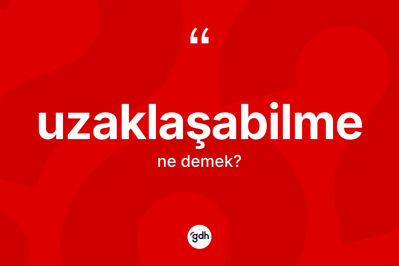 Uzaklaşabilme ne demek?