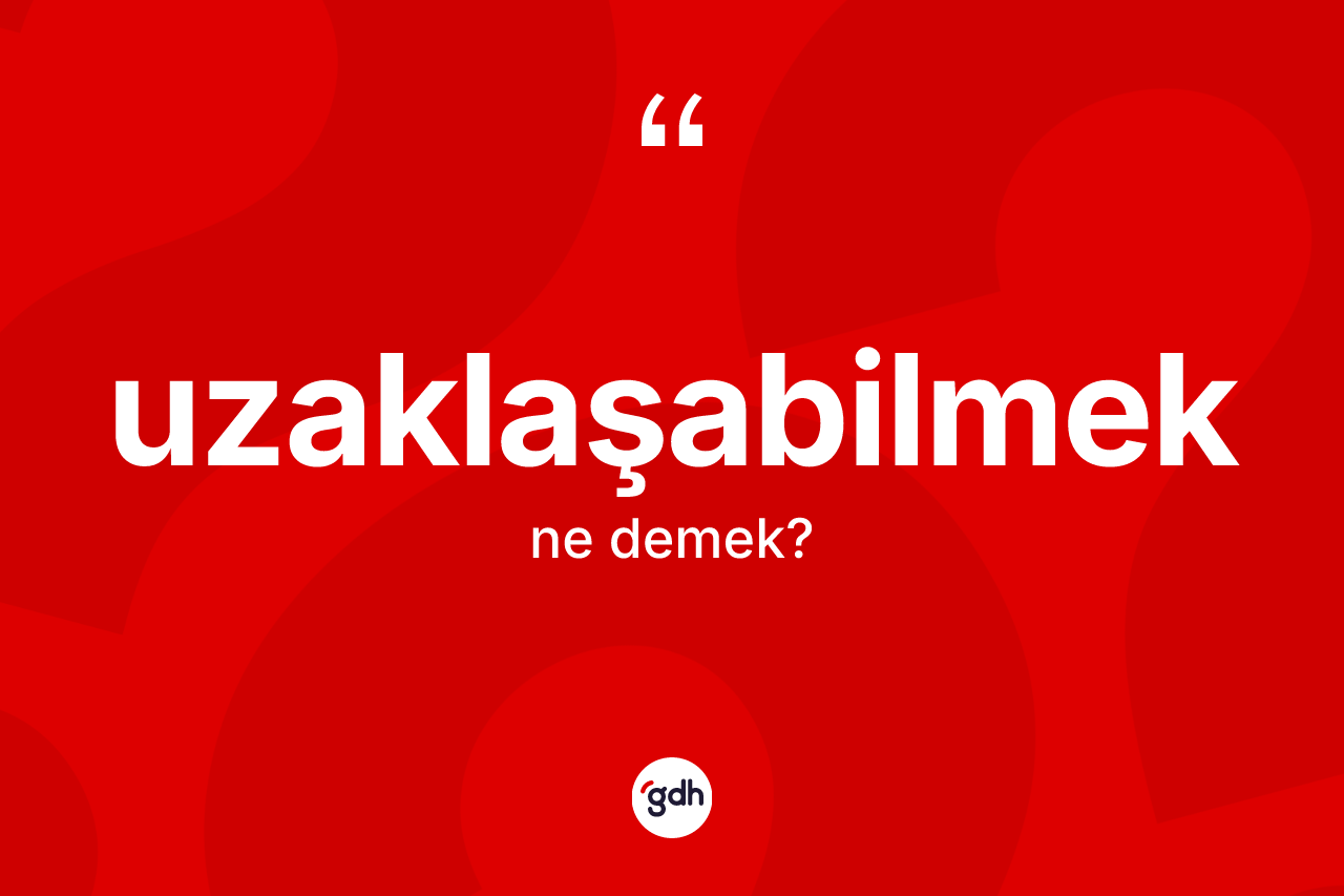 Uzaklaşabilmek nedir?