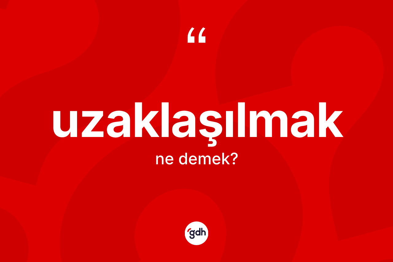 Uzaklaşılmak kelimesi ne anlama gelir? Uzaklaşılmağın kısaca tanımı nedir?