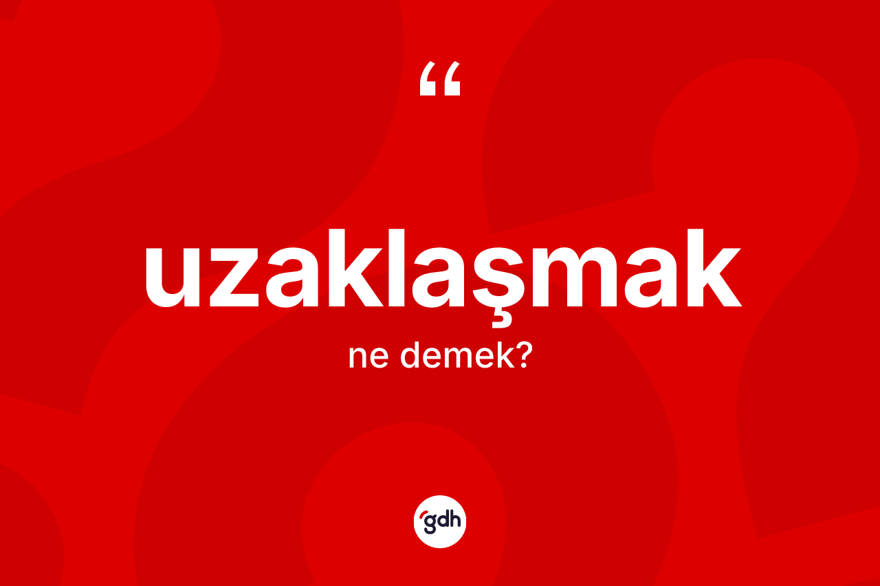 Uzaklaşmak kelimesinin tanımı nedir?