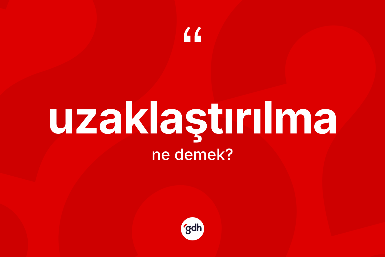 Uzaklaştırılma kelimesi nedir? Uzaklaştırılmanın kısaca tanımı nedir?