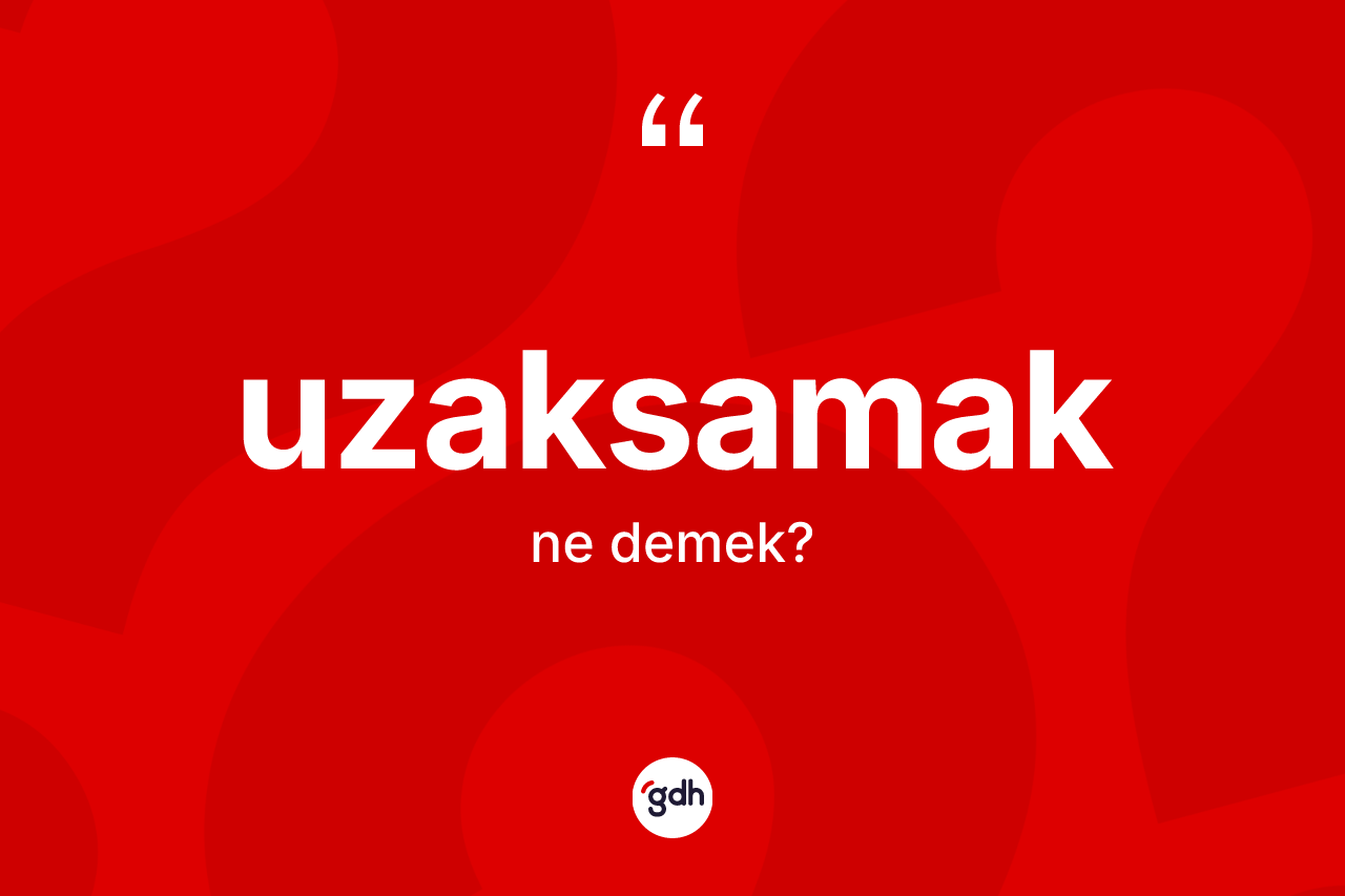 Uzaksamak nedir?
