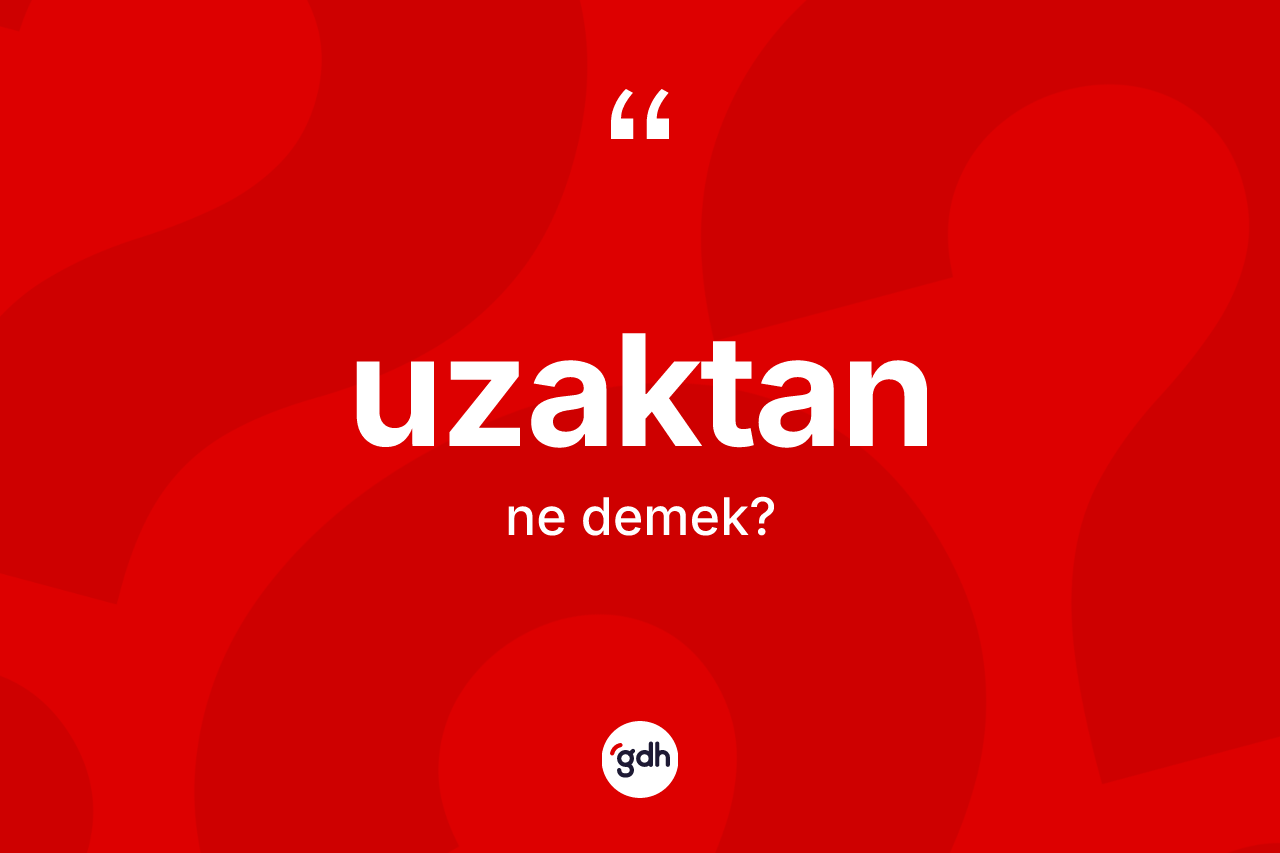 Uzaktan kelimesinin sözlükteki tanımı nedir? Uzaktanın sözlükteki anlamı nedir?