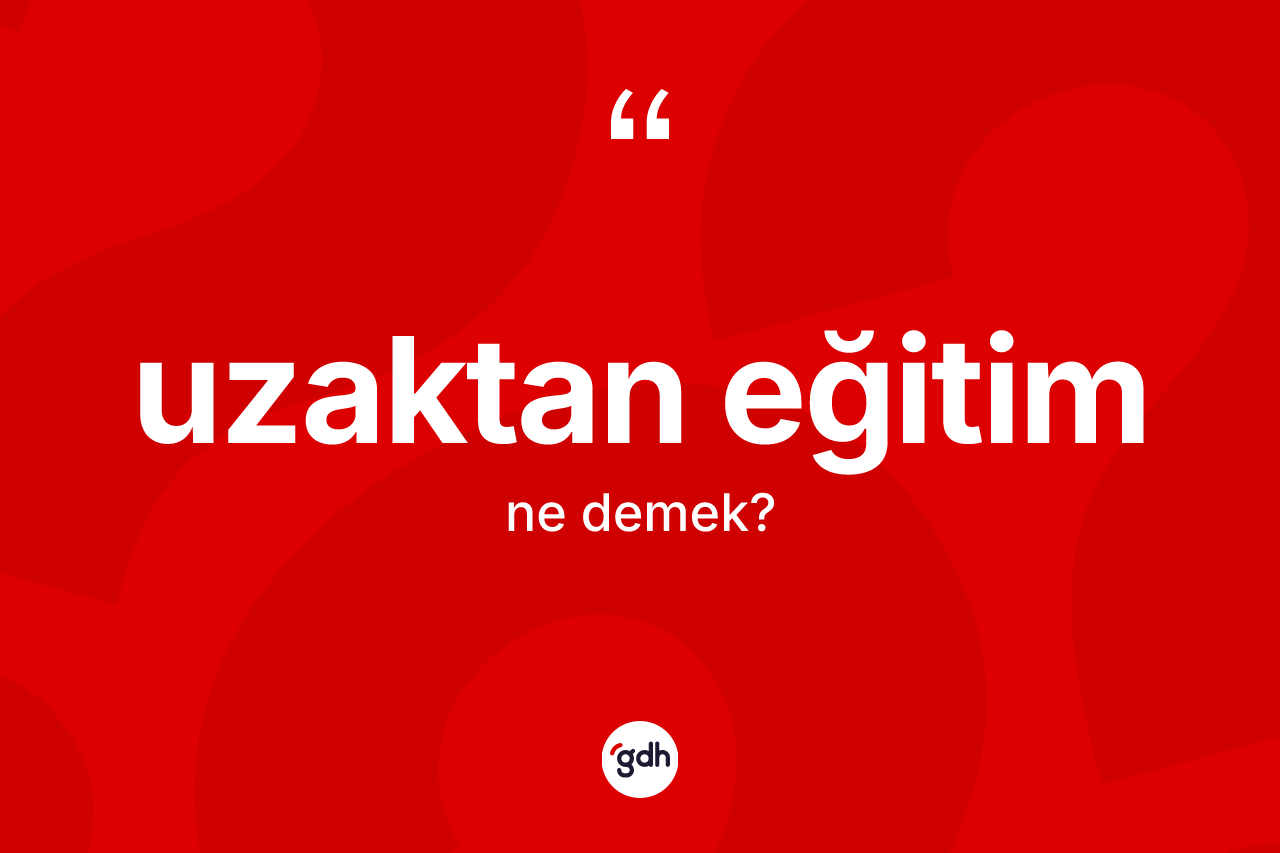 Uzaktan eğitim nedir? Uzaktan eğitim kelimesinin TDK'ya göre açıklaması nedir?