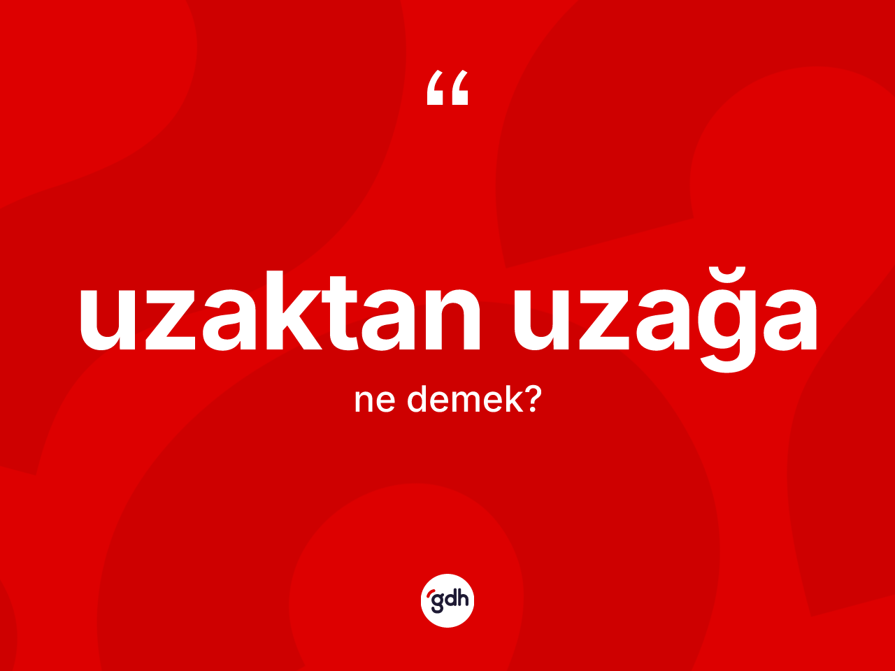 Uzaktan uzağa ne demek? Uzaktan uzağanın TDK'ya göre anlamı nedir?