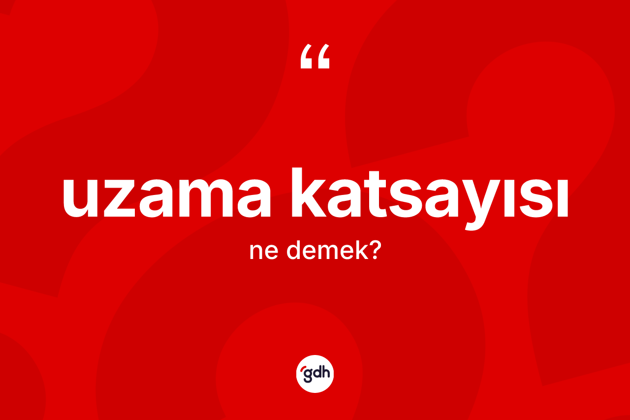 Uzama katsayısı ne demek? Uzama katsayısının TDK'ya göre anlamı nedir?