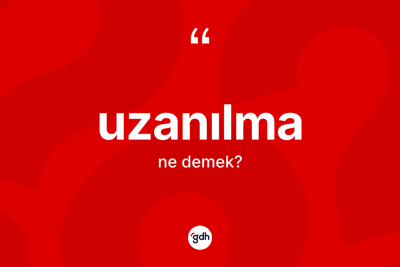 Uzanılma ne anlama gelir? Uzanılma kelimesinin özellikleri nelerdir?