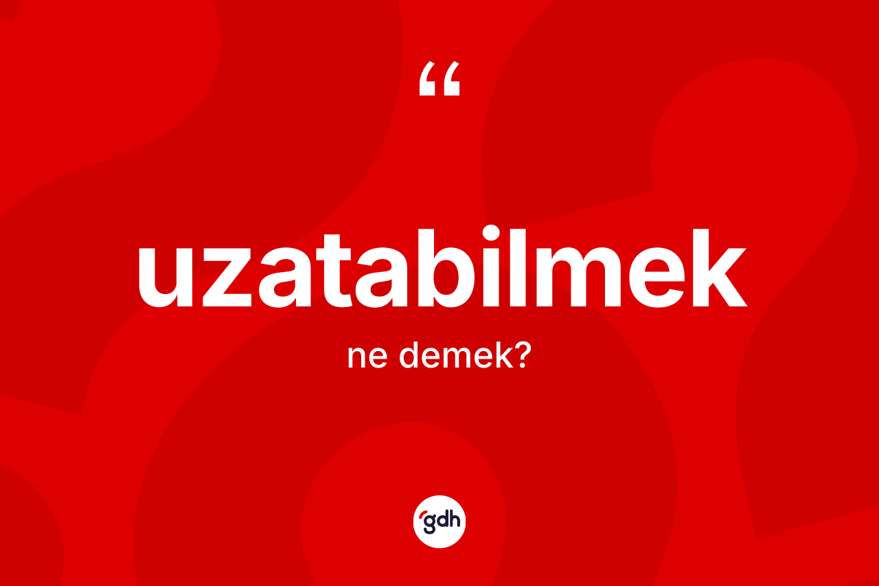 Uzatabilmek kelimesinin tanımı nedir? Uzatabilmeğin TDK'ya göre anlamı nedir?