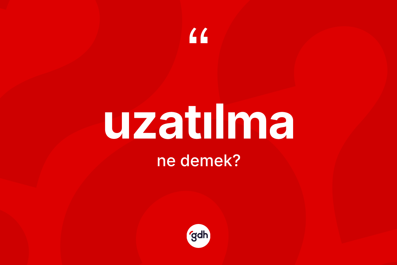 Uzatılma nedir? Uzatılmanın TDK'ya göre anlamı nedir?