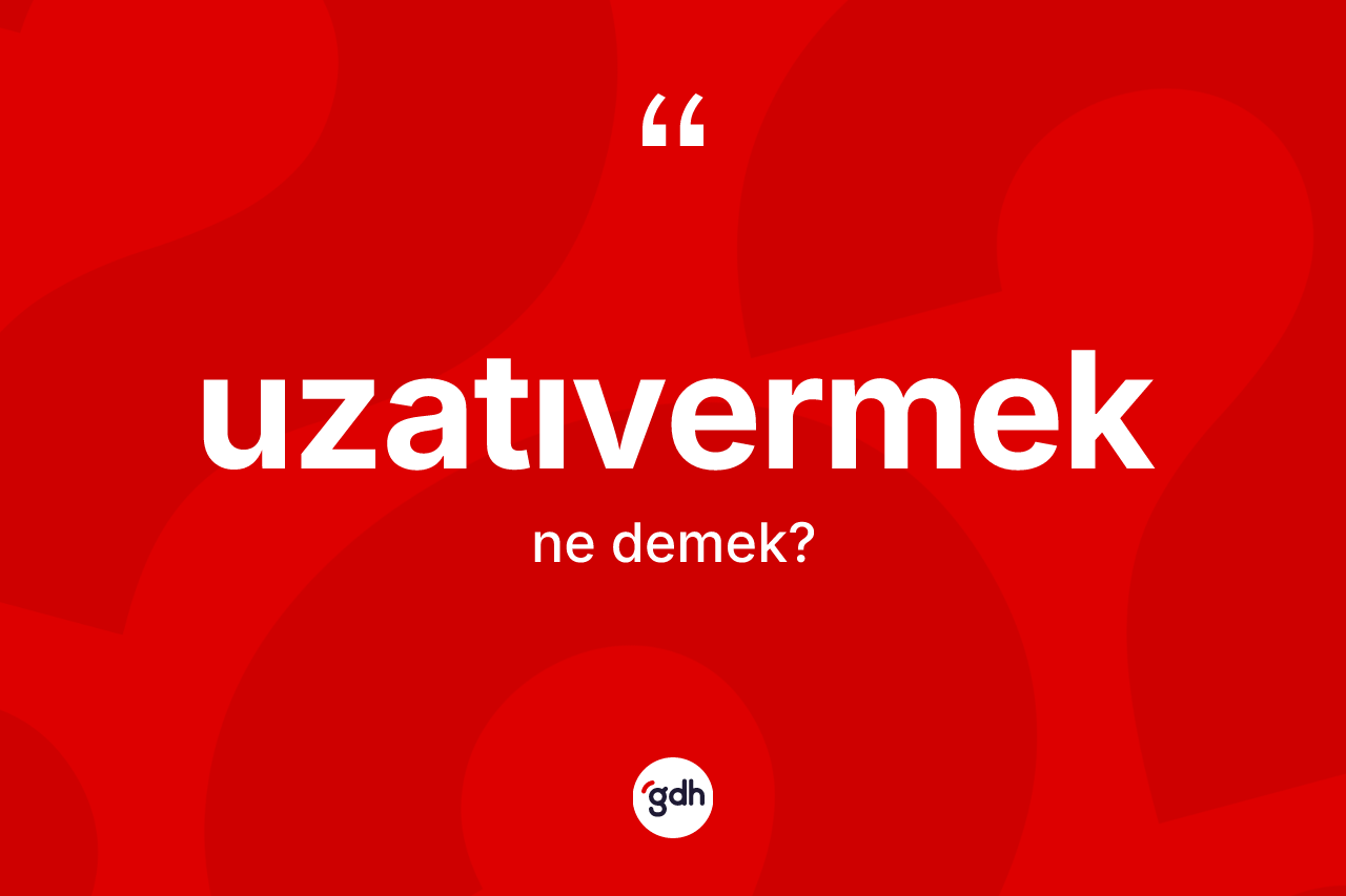 Uzatıvermek kelimesi ne demek? Uzatıvermeğin TDK'ya göre anlamı nedir?