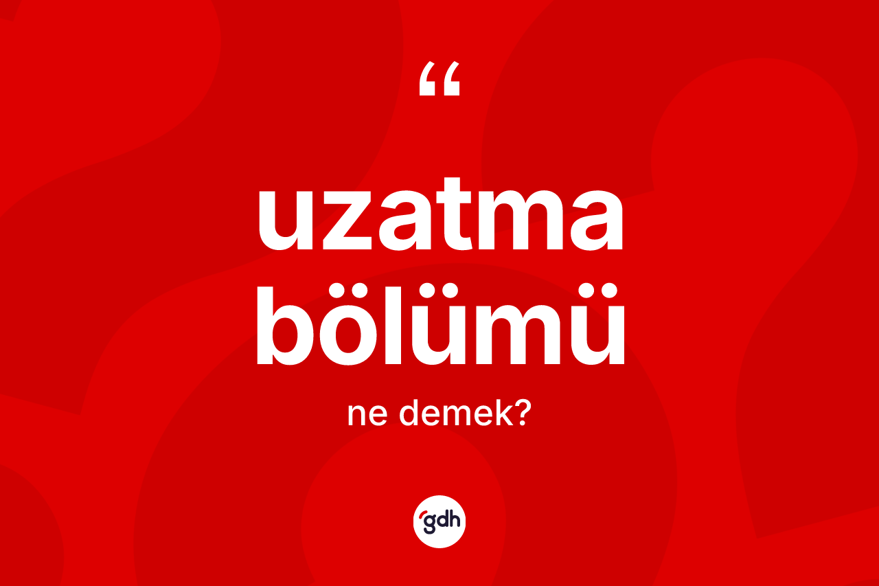Uzatma bölümü kelimesinin anlamı nedir? Uzatma bölümü kelimesinin kaç farklı anlamı var?
