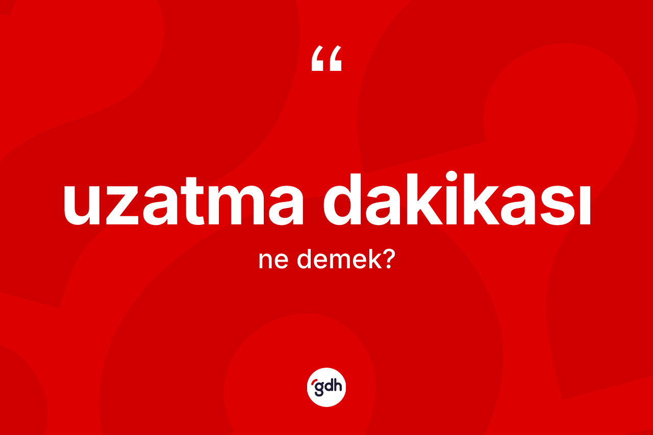 Uzatma dakikası kelimesi ne anlama gelir? Uzatma dakikasının TDK'ya göre anlamı nedir?