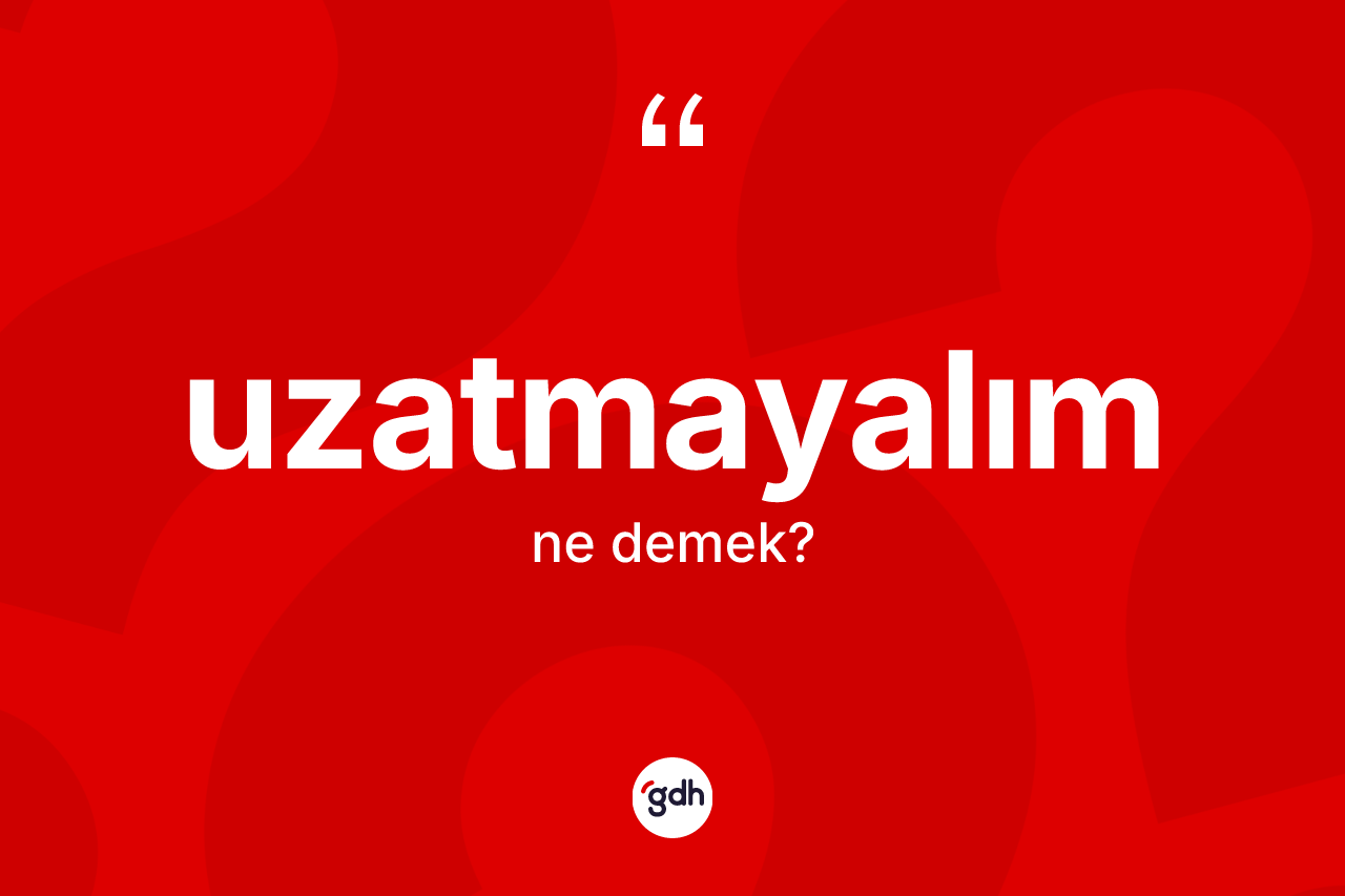 Uzatmayalım ifadesi nedir? Uzatmayalım ifadesinin TDK tanımı nedir?
