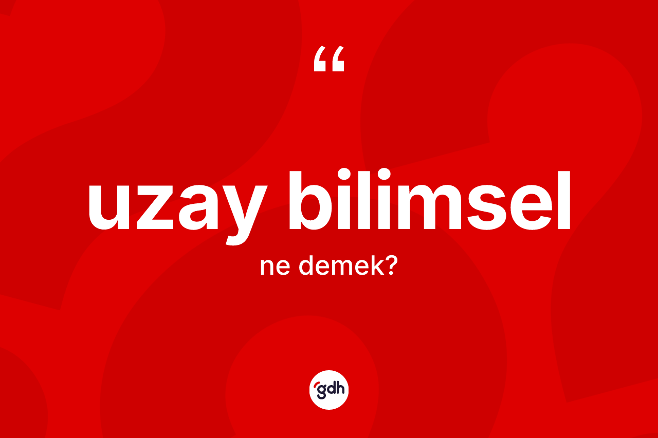 Uzay bilimsel kelimesinin sözlükteki tanımı nedir?