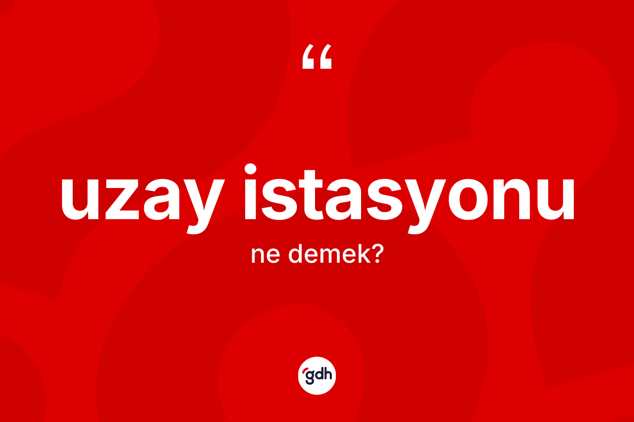 Uzay istasyonu kelimesinin sözlükteki tanımı nedir? Uzay istasyonunun kısaca tanımı nedir?