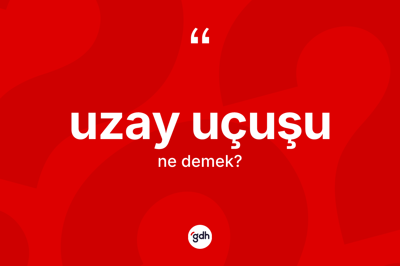 Uzay uçuşu kelimesinin sözlükteki tanımı nedir? Uzay uçuşunun TDK'ya göre anlamı nedir?