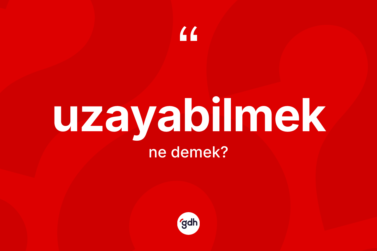 Uzayabilmek kelimesi ne anlama gelir? Uzayabilmeğin TDK'ya göre anlamı nedir?
