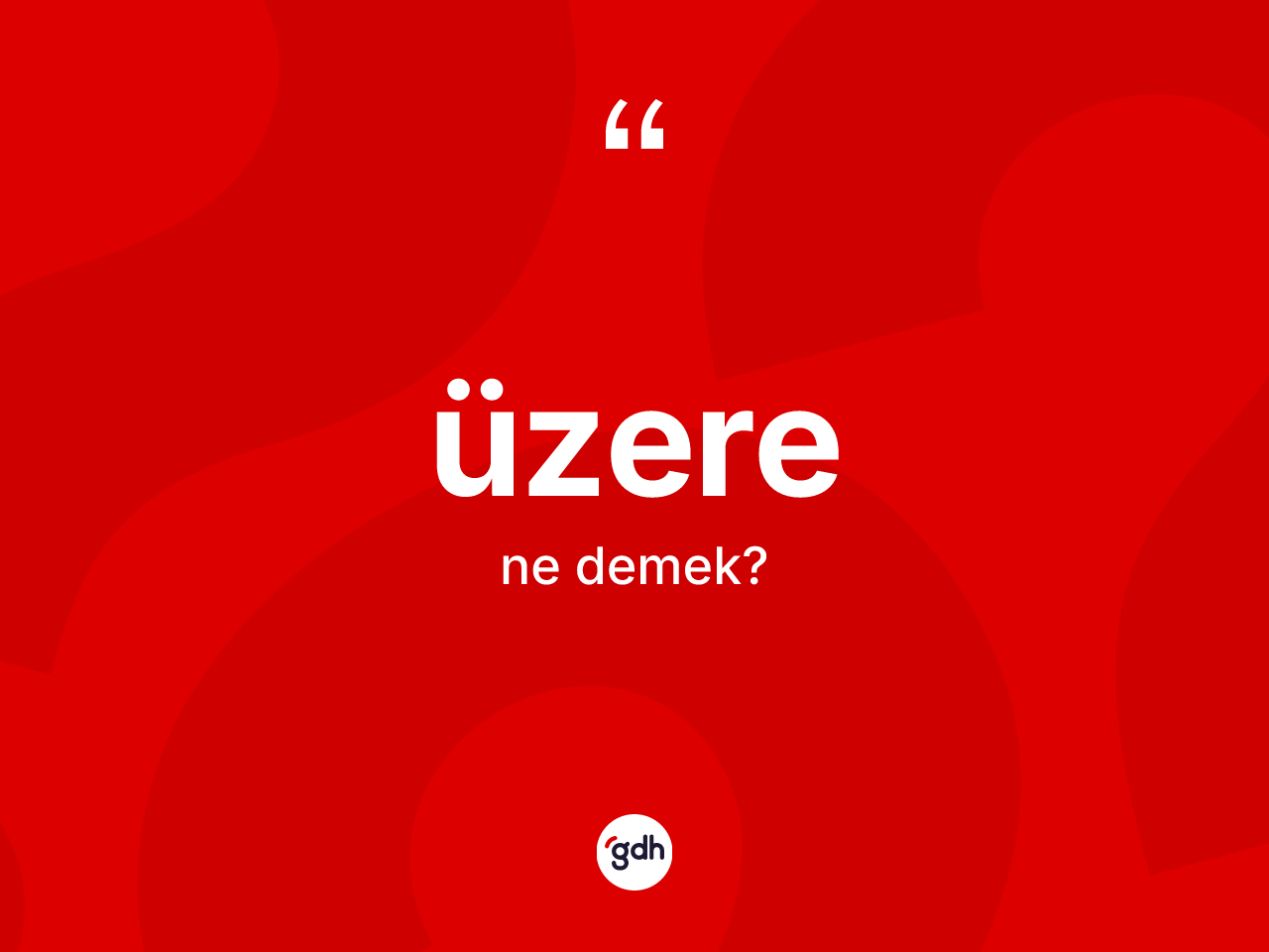 Üzere kelimesinin sözlükteki tanımı nedir? Üzerenin TDK'ya göre anlamı nedir?