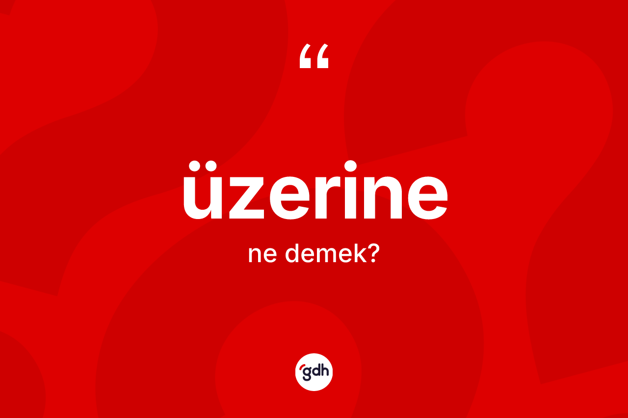 Üzerine nedir? Üzerine kelimesinin TDK'ya göre açıklaması nedir?