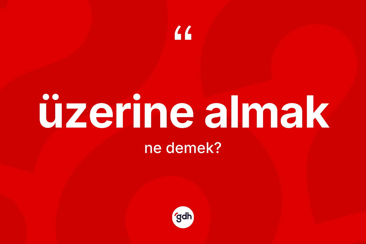 Üzerine almak ne demektir?
