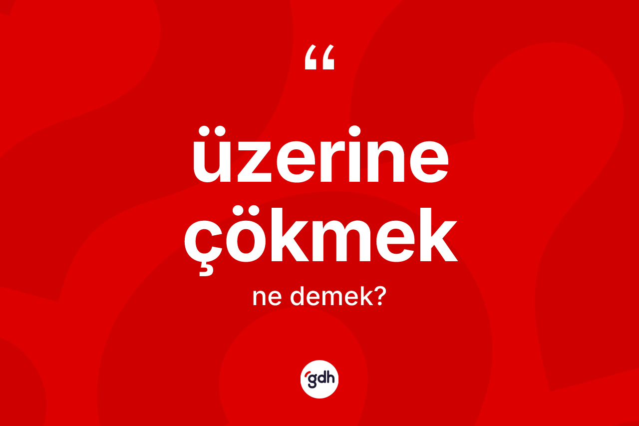 Üzerine çökmek ifadesinin tanımı nedir?