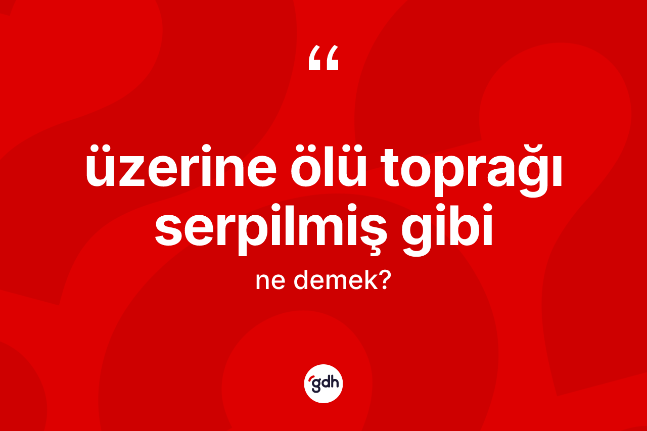 Üzerine ölü toprağı serpilmiş gibi ifadesinin anlamı nedir?