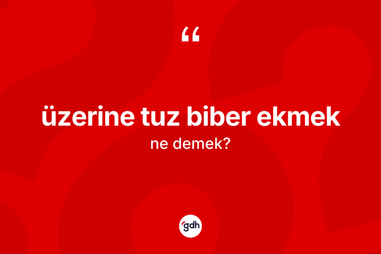 Üzerine tuz biber ekmek ifadesinin kısaca tanımı nedir?