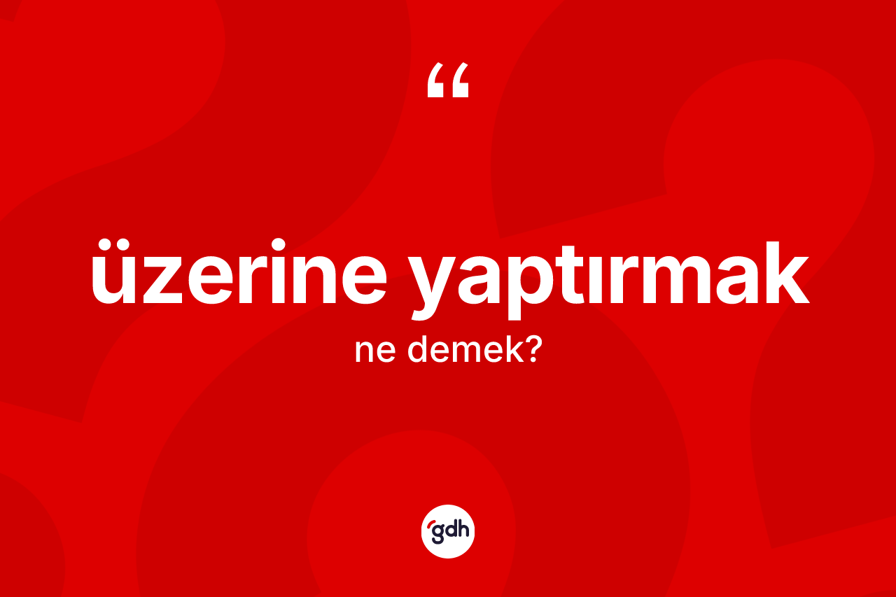 Üzerine yaptırmak sözü ne demek? Üzerine yaptırmak ifadesinin TDK anlamı nedir?