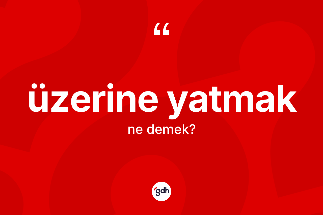 Üzerine yatmak nedir?