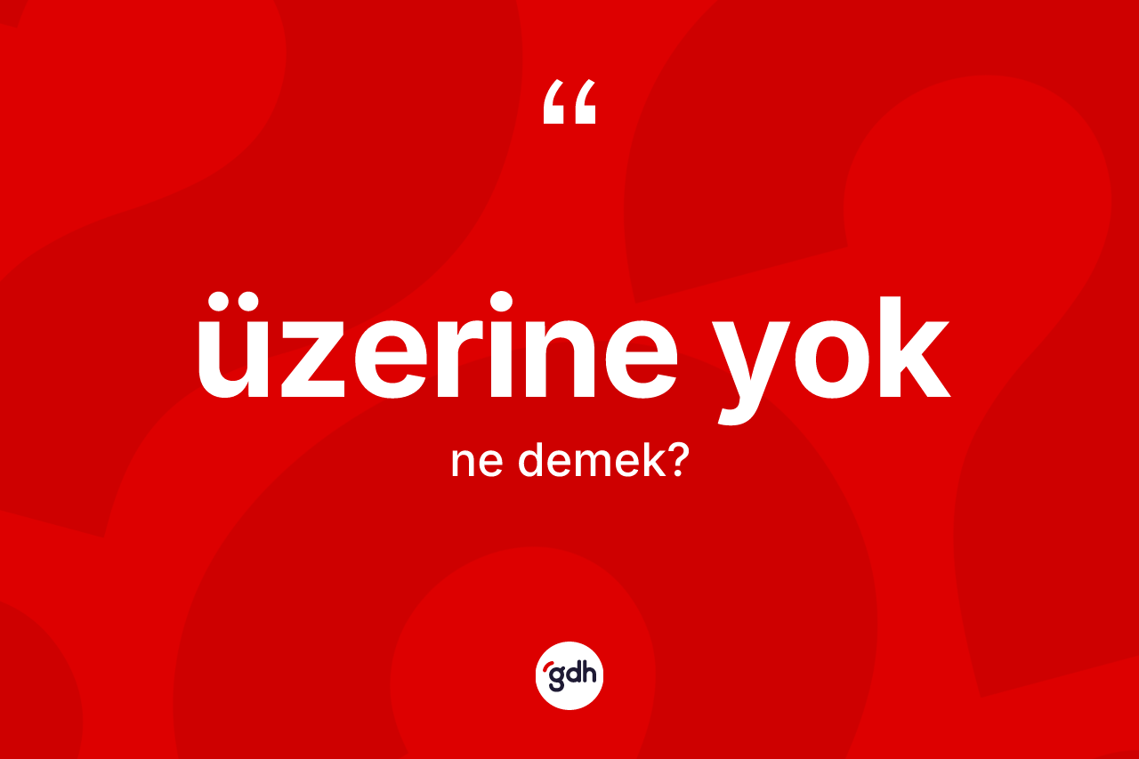 Üzerine yok ifadesi ne demektir?