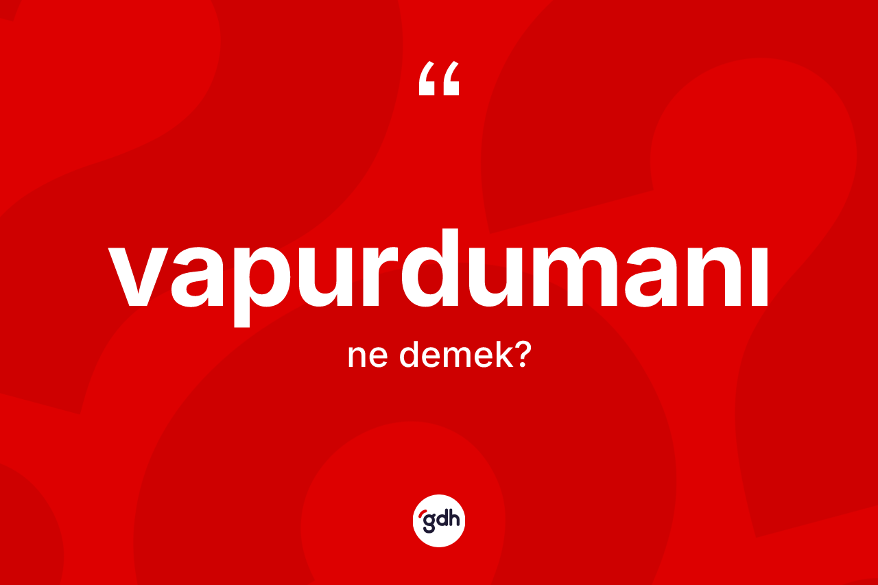 Vapurdumanı nedir? Vapurdumanı kelimesinin kaç farklı anlamı var?