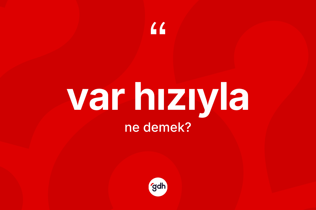 Var hızıyla kelimesinin anlamı nedir? Var hızıylanın TDK'ya göre anlamı nedir?