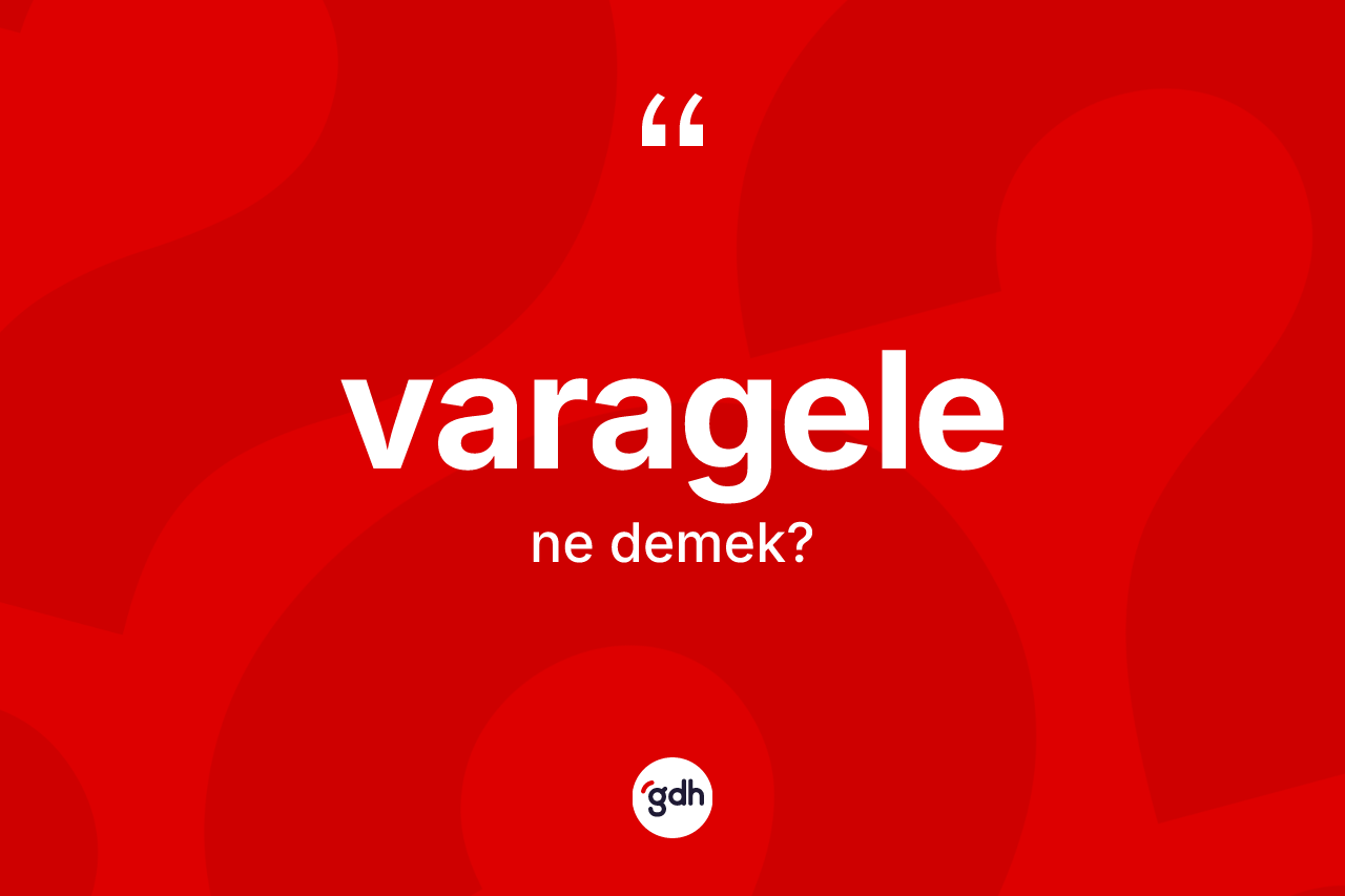 Varagele kelimesi ne anlama gelir? Varagelenin TDK'ya göre anlamı nedir?
