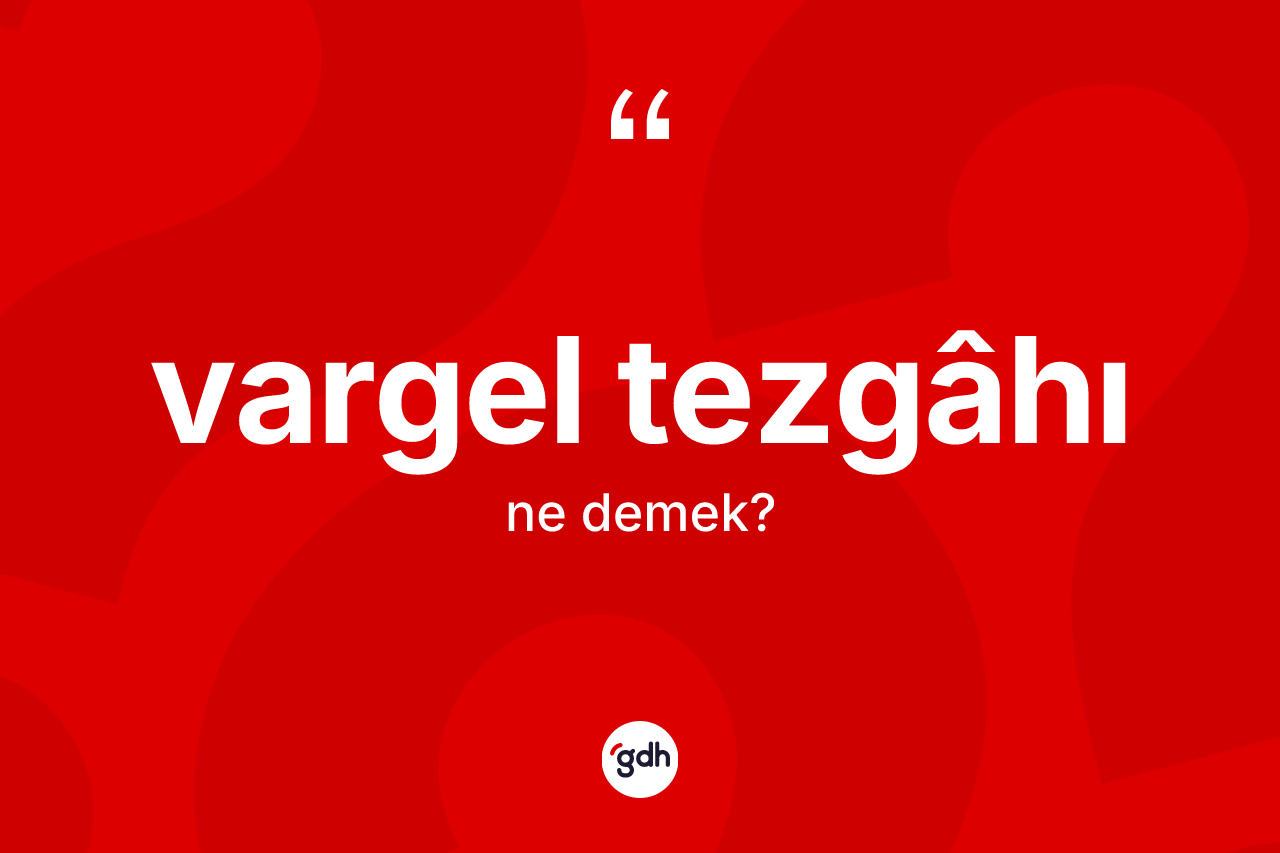 Vargel tezgâhı kelimesinin tanımı nedir?