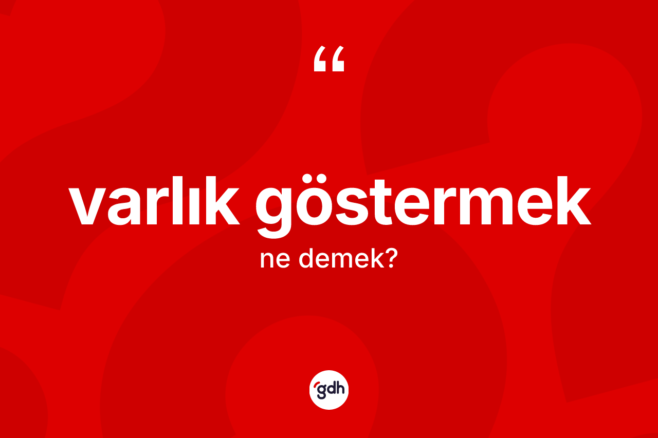 Varlık göstermek ne demektir?