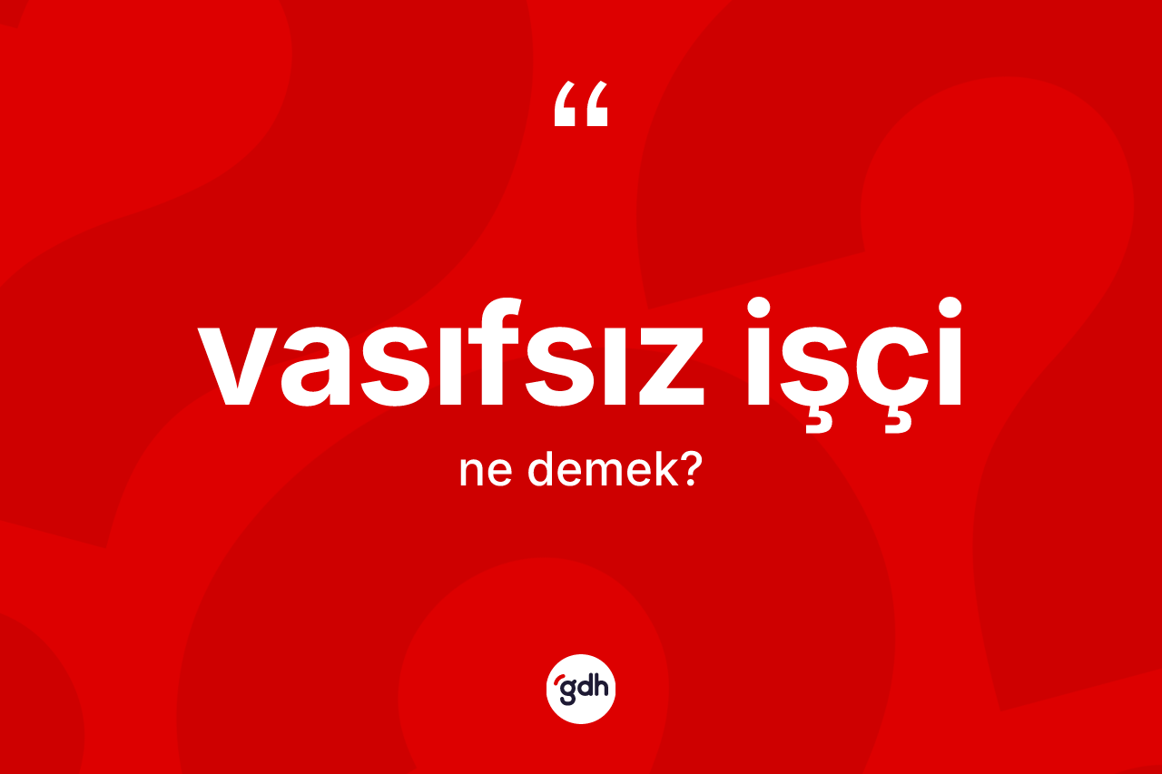 Vasıfsız işçi kelimesinin sözlükteki tanımı nedir?