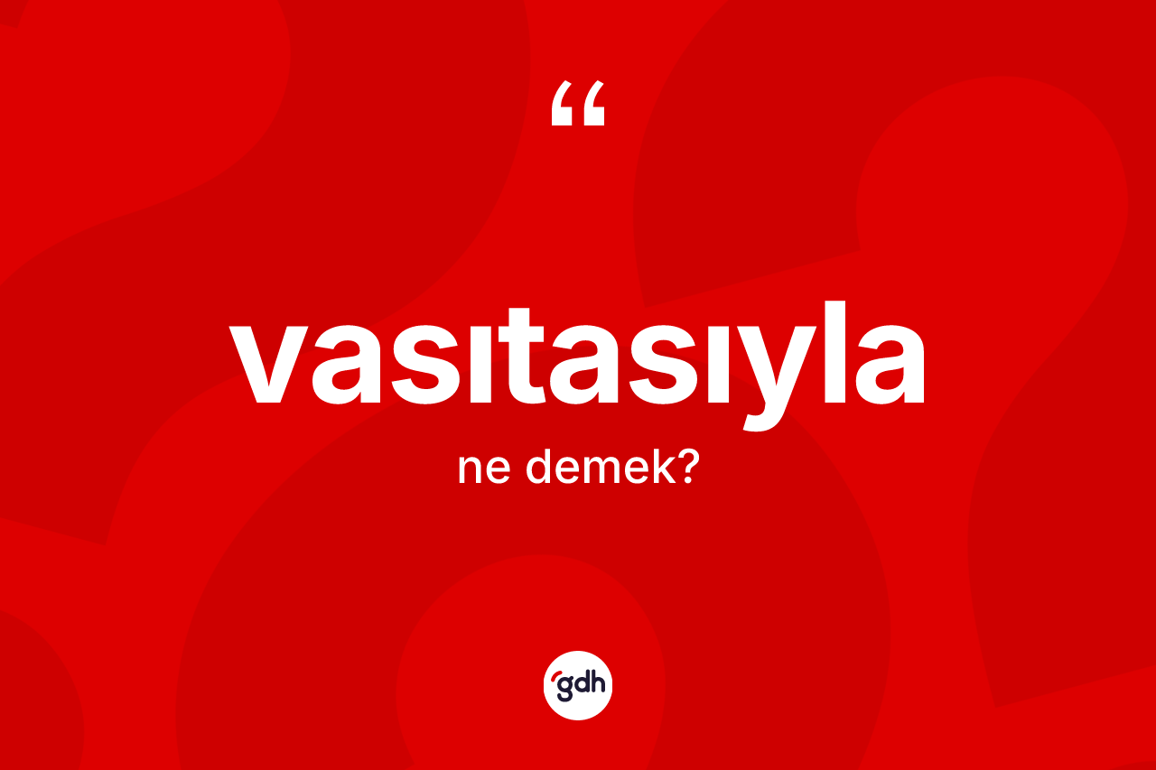 Vasıtasıyla kelimesinin anlamı nedir?