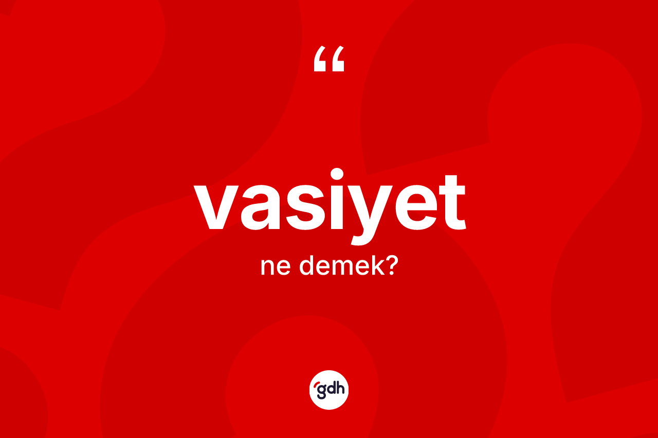 Vasiyet kelimesinin sözlükteki tanımı nedir? Vasiyet kelimesinin TDK'ya göre açıklaması nedir?