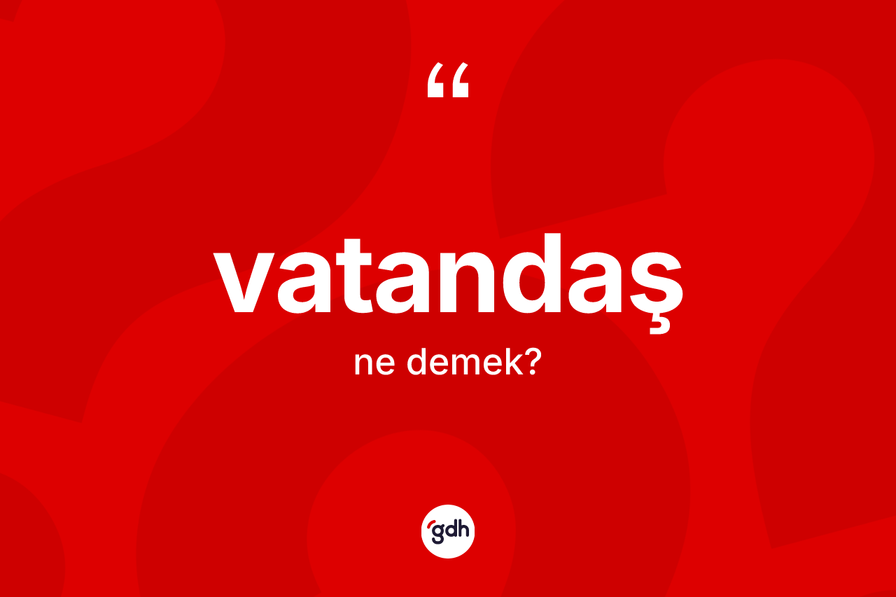 Vatandaş kelimesinin sözlükteki tanımı nedir? Vatandaşın TDK'ya göre anlamı nedir?